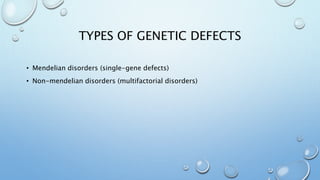 TYPES OF GENETIC DEFECTS
• Mendelian disorders (single-gene defects)
• Non-mendelian disorders (multifactorial disorders)
 