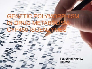 GENETIC POLYMORPHISM
IN DRUG METABOLISM:
CYP450 ISOENZYMES
RAJNANDINI SINGHA
PHARMD
 
