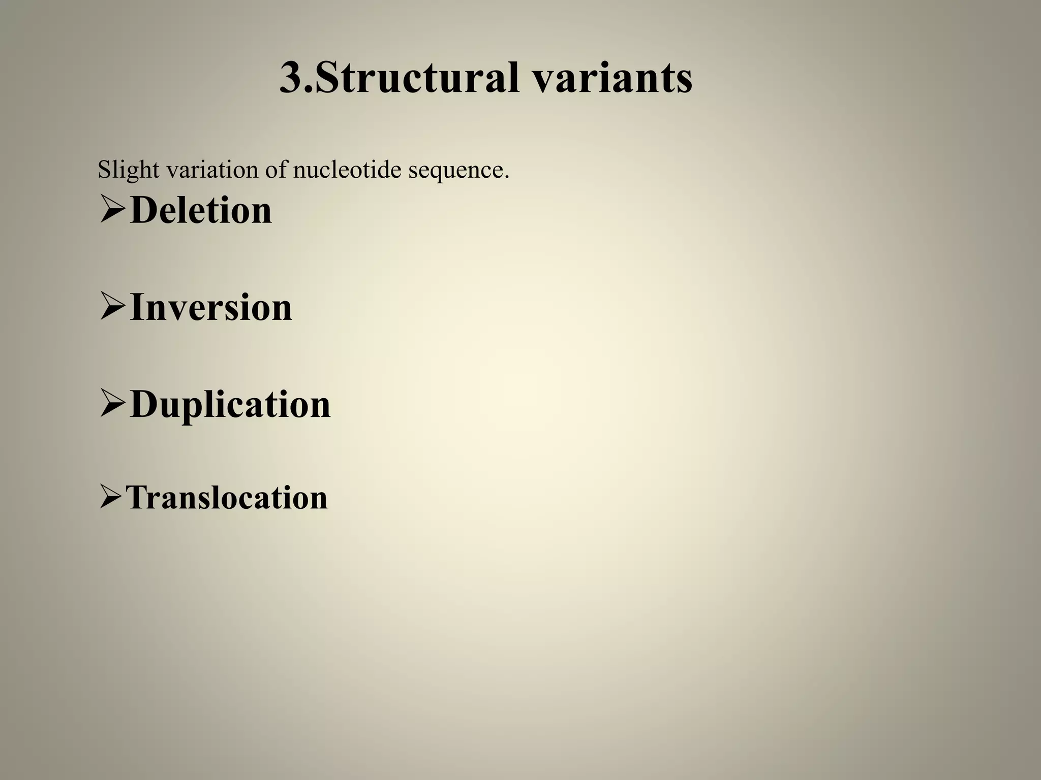 3.Structural variants
Slight variation of nucleotide sequence.
➢Deletion
➢Inversion
➢Duplication
➢Translocation
 