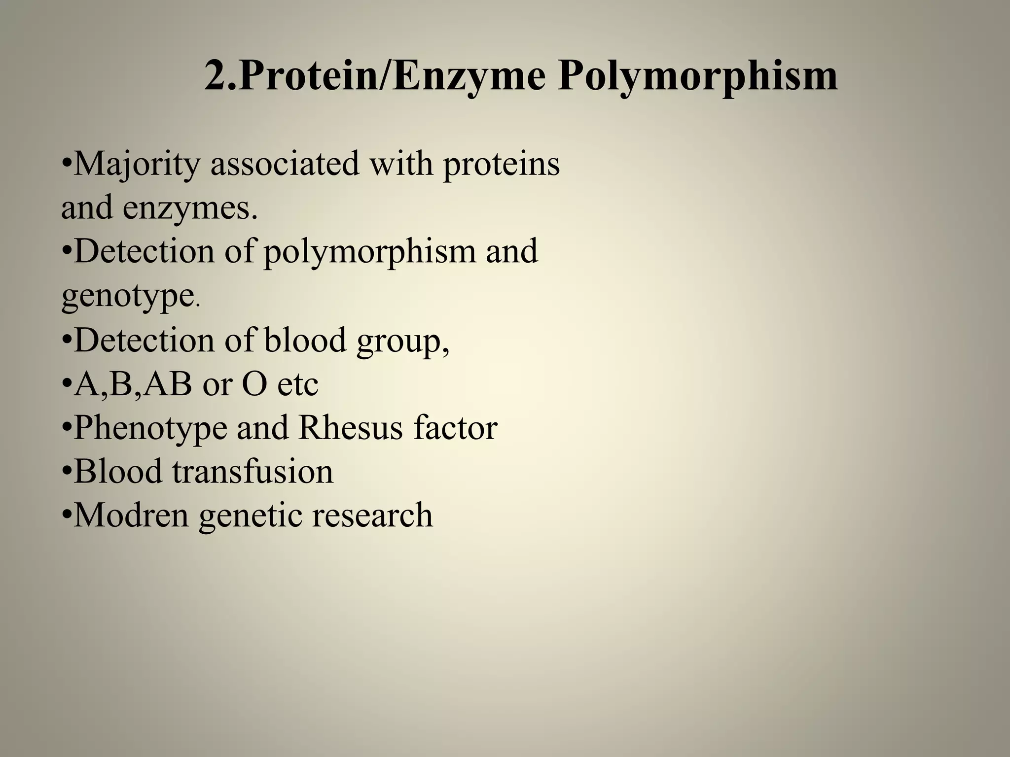 2.Protein/Enzyme Polymorphism
•Majority associated with proteins
and enzymes.
•Detection of polymorphism and
genotype.
•Detection of blood group,
•A,B,AB or O etc
•Phenotype and Rhesus factor
•Blood transfusion
•Modren genetic research
 