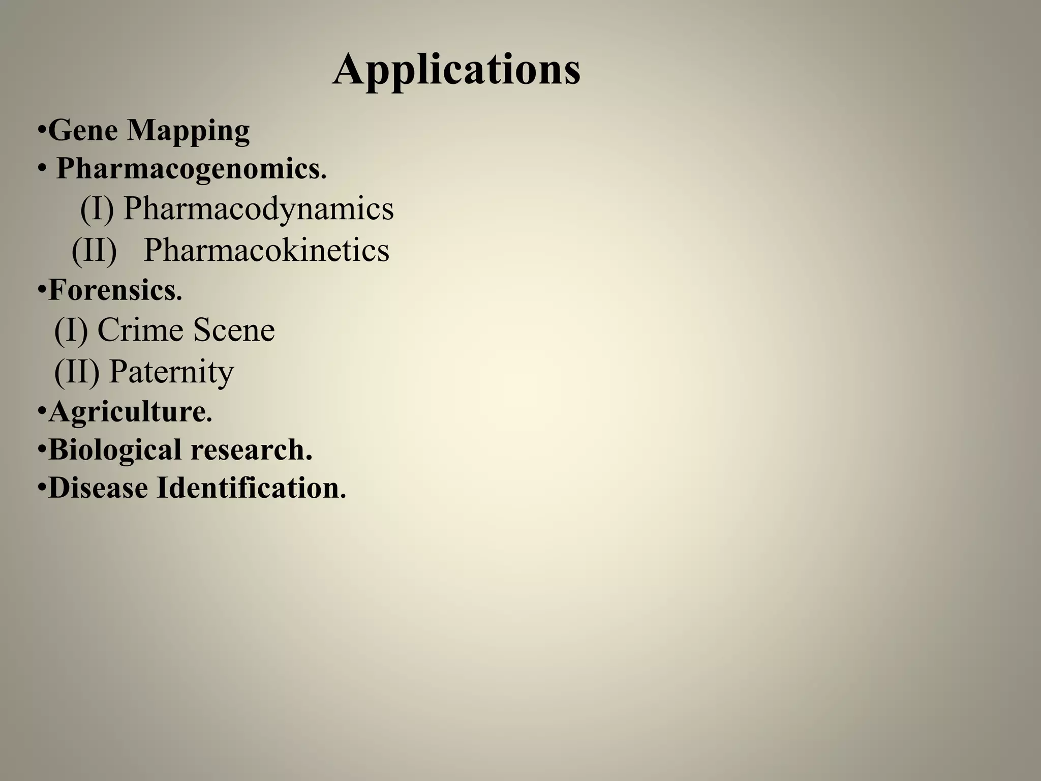 Applications
•Gene Mapping
• Pharmacogenomics.
(I) Pharmacodynamics
(II) Pharmacokinetics
•Forensics.
(I) Crime Scene
(II) Paternity
•Agriculture.
•Biological research.
•Disease Identification.
 