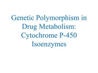 Genetic Polymorphism in
Drug Metabolism:
Cytochrome P-450
Isoenzymes
 
