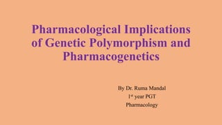 Pharmacological Implications
of Genetic Polymorphism and
Pharmacogenetics
By Dr. Ruma Mandal
1st year PGT
Pharmacology
 