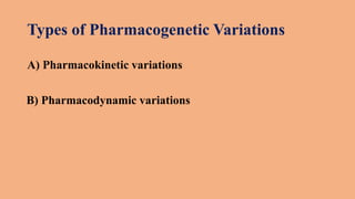 Types of Pharmacogenetic Variations
A) Pharmacokinetic variations
B) Pharmacodynamic variations
 