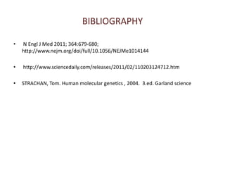 BIBLIOGRAPHY N Engl J Med 2011; 364:679-680;  http://www.nejm.org/doi/full/10.1056/NEJMe1014144  http://www.sciencedaily.com/releases/2011/02/110203124712.htmSTRACHAN, Tom. Human molecular genetics , 2004.  3.ed. Garland science