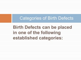 Categories of Birth Defects

Birth Defects can be placed
in one of the following
established categories:
 