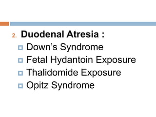2.    Duodenal Atresia :
      Down’s Syndrome
      Fetal Hydantoin Exposure
      Thalidomide Exposure
      Opitz Syndrome
 