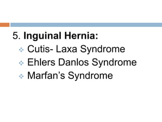 5. Inguinal Hernia:
  Cutis- Laxa Syndrome
  Ehlers Danlos Syndrome
  Marfan’s Syndrome
 