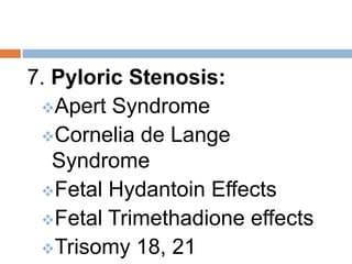 7. Pyloric Stenosis:
 Apert Syndrome
 Cornelia de Lange
   Syndrome
 Fetal Hydantoin Effects
 Fetal Trimethadione effects
 Trisomy 18, 21
 