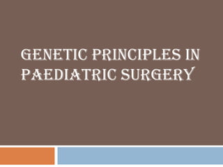 GENETIC PRINCIPLES IN
PAEDIATRIC SURGERY
 