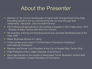 About the Presenter
►   Member of the Canine Ambassador Program with Orange Empire Dog Club.
    Educating people in the j...