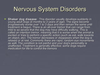 Nervous System Disorders
►   Shaker dog disease : This disorder usually develops suddenly in
    young adult dogs (6 month...