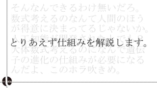 そんなんできるわけ無いだろ。
数式考えるのなんて人間のほう
が得意に決まってるじゃないか。
人工知能が開発されたとでも？
とりあえず仕組みを解説します。
大体数式考えるのになんで遺伝
子の進化の仕組みが必要になる
んだよ、このホラ吹きめ。
 