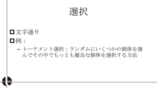 選択

文字通り
例：
 – トーナメント選択：ランダムにいくつかの個体を選
   んでその中でもっとも優良な個体を選択する方法
 