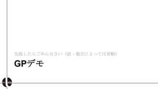 失敗したらごめんなさい（訳：場合によっては省略）

GPデモ
 