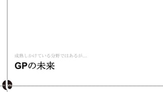 成熟しかけている分野ではあるが…

GPの未来
 