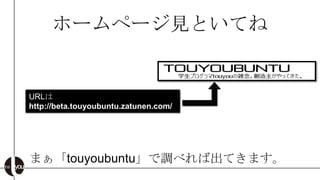 ホームページ見といてね


URLは
http://beta.touyoubuntu.zatunen.com/




まぁ「touyoubuntu」で調べれば出てきます。
 