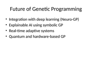 Future of Genetic Programming
• Integration with deep learning (Neuro-GP)
• Explainable AI using symbolic GP
• Real-time adaptive systems
• Quantum and hardware-based GP
 