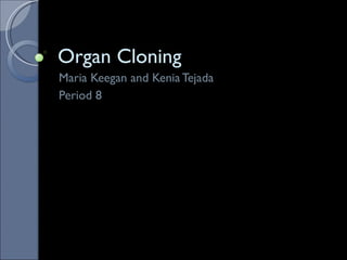 Organ Cloning Maria Keegan and Kenia Tejada Period 8 