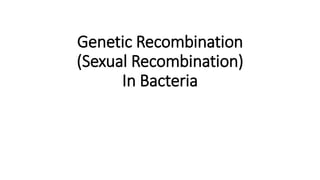 Genetic Recombination
(Sexual Recombination)
In Bacteria
 