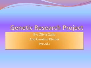 Genetic Research Project By: Olivia Gallo  And Caroline Kleiner Period.1 