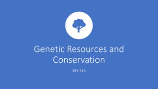 Genetic Resources and
Conservation
BTY-313
 