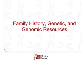 Family History, Genetic, and Genomic Resources 
