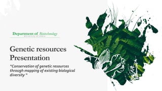 Genetic resources
Presentation
Department of Biotechnology
U n i v e r s i t y o f o k a r a
“Conservation of genetic resources
through mapping of existing biological
diversity “
 