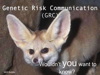 Genetic Risk Communication
           (GRC)




              Wouldn’tyou  want to
Will Riddle          know?
 