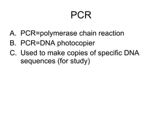 PCR PCR=polymerase chain reaction PCR=DNA photocopier Used to make copies of specific DNA sequences (for study) 
