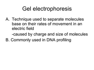 Gel electrophoresis Technique used to separate molecules base on their rates of movement in an electric field -caused by charge and size of molecules B. Commonly used in DNA profiling 