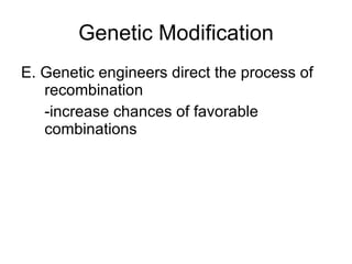 Genetic Modification E. Genetic engineers direct the process of recombination  -increase chances of favorable combinations 