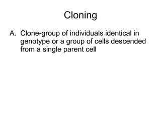 Cloning Clone-group of individuals identical in genotype or a group of cells descended from a single parent cell 