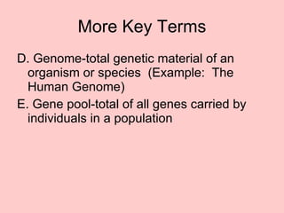 More Key Terms D. Genome-total genetic material of an organism or species  (Example:  The Human Genome) E. Gene pool-total of all genes carried by individuals in a population 