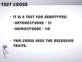 Test cross

   „ It is a test for genotypes;
     -heterozygous - 1:1
     -homozygous ‟ 1:0

   „ This cross uses the recessive
     traits.
 