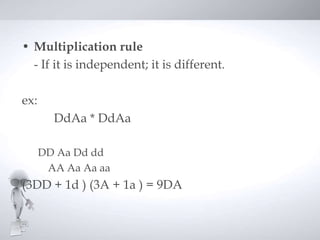 • Multiplication rule
  - If it is independent; it is different.

ex:
        DdAa * DdAa

      DD Aa Dd dd
       AA Aa Aa aa
(3DD + 1d ) (3A + 1a ) = 9DA
 