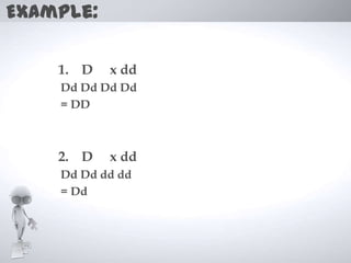 Example:

    1. D   x dd
    Dd Dd Dd Dd
    = DD



    2. D   x dd
    Dd Dd dd dd
    = Dd
 