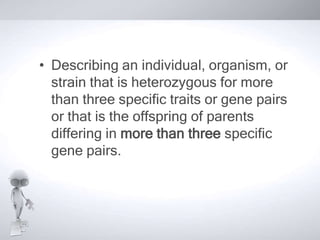 • Describing an individual, organism, or
  strain that is heterozygous for more
  than three specific traits or gene pairs
  or that is the offspring of parents
  differing in more than three specific
  gene pairs.
 