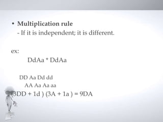 • Multiplication rule
  - If it is independent; it is different.

ex:
        DdAa * DdAa

      DD Aa Dd dd
       AA Aa Aa aa
(3DD + 1d ) (3A + 1a ) = 9DA
 