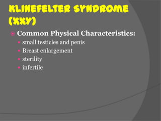 Klinefelter Syndrome
(XXY)
   Common Physical Characteristics:
     small testicles and penis
     Breast enlargement
     sterility
     infertile
 
