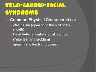 Velo-Cardio-Facial
Syndrome
   Common Physical Characteristics:
     cleft palate (opening in the roof of the
      mouth)
     heart defects, certain facial features
     minor learning problems
     speech and feeding problems
 