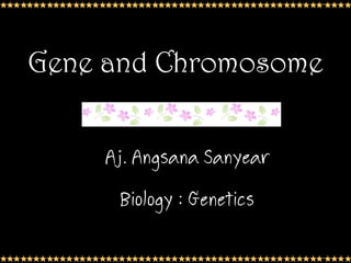 Gene and Chromosome


    Aj.
    Aj. Angsana Sanyear
      Biology : Genetics
                           1
 