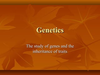 Genetics
The study of genes and the
   inheritance of traits
 
