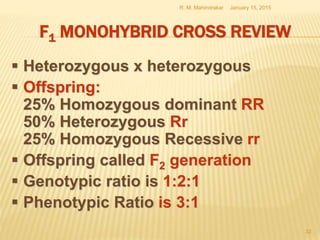F1 MONOHYBRID CROSS REVIEW
 Heterozygous x heterozygous
 Offspring:
25% Homozygous dominant RR
50% Heterozygous Rr
25% Homozygous Recessive rr
 Offspring called F2 generation
 Genotypic ratio is 1:2:1
 Phenotypic Ratio is 3:1
January 15, 2015R. M. Mahindrakar
32
 