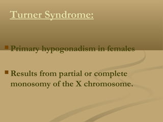 Turner Syndrome:
 Primary hypogonadism in females
 Results from partial or complete
monosomy of the X chromosome.
 