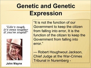 “It is not the function of our
Government to keep the citizen
from falling into error, It is the
function of the citizen to keep the
Government from falling into
error.”
— Robert Houghwout Jackson,
Chief Judge at the War-Crimes
Tribunal in Nuremberg -
Genetic and Genetic
Expression
 