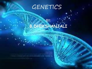 GENETICS
BY:
B.DHIKSHANJALI
 