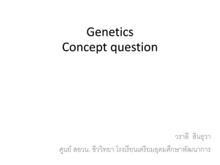 Genetics
Concept question
วราลี สินธุวา
ศูนย์ สอวน. ชีววิทยา โรงเรียนเตรียมอุดมศึกษาพัฒนาการ
 