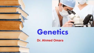 Genetics
Dr. Ahmed Omara
 