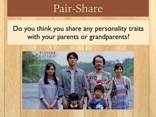 Pair-Share
Do you think you share any personality traits
with your parents or grandparents?
 